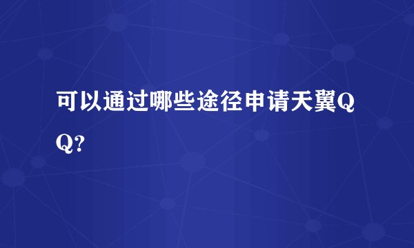 可以通过哪些途径申请天翼QQ？