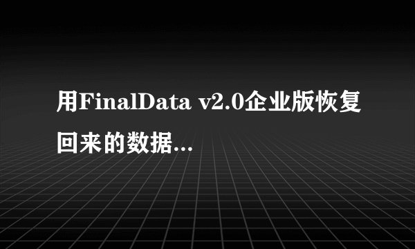 用FinalData v2.0企业版恢复回来的数据为什么打不开