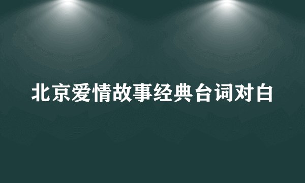 北京爱情故事经典台词对白