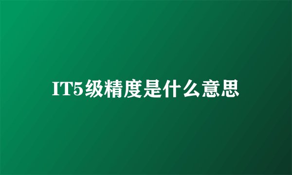 IT5级精度是什么意思