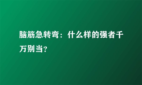 脑筋急转弯：什么样的强者千万别当？
