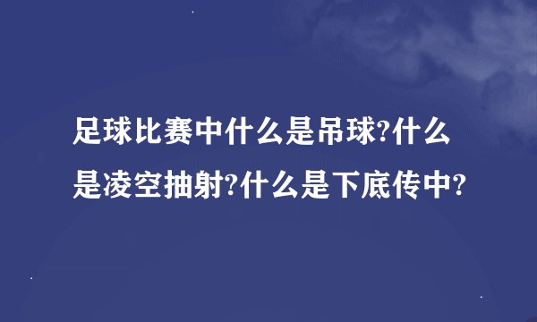 足球比赛中什么是吊球?什么是凌空抽射?什么是下底传中?