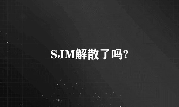 SJM解散了吗?