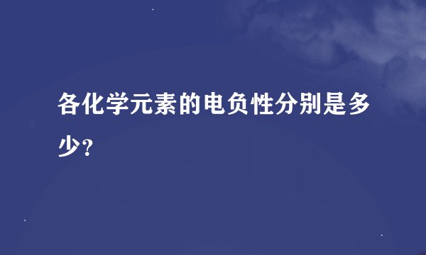 各化学元素的电负性分别是多少？