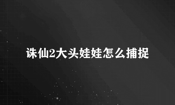 诛仙2大头娃娃怎么捕捉