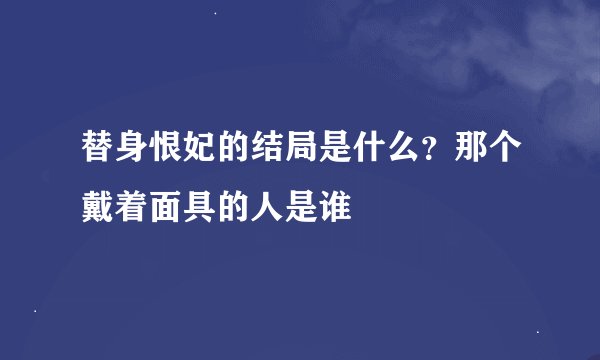 替身恨妃的结局是什么？那个戴着面具的人是谁