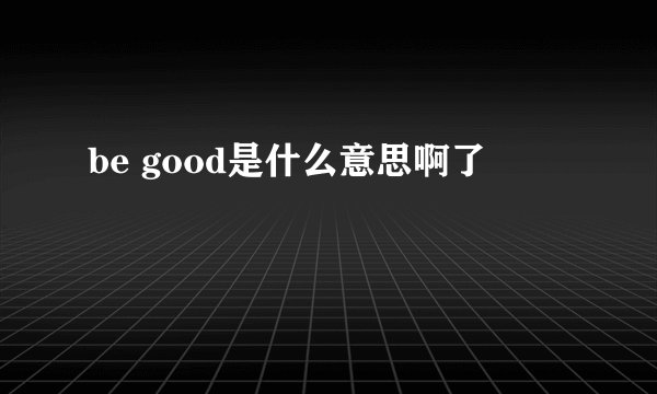 be good是什么意思啊了