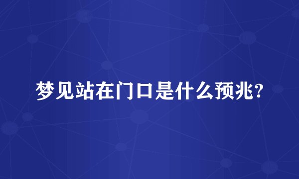 梦见站在门口是什么预兆?