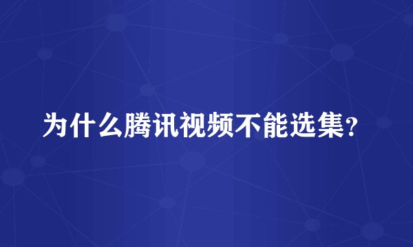 为什么腾讯视频不能选集？