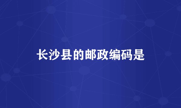 长沙县的邮政编码是
