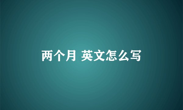 两个月 英文怎么写