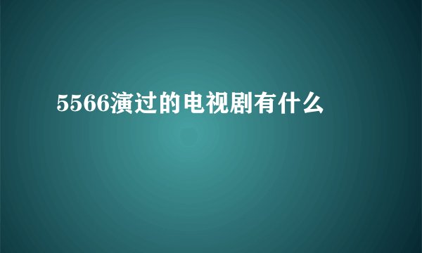 5566演过的电视剧有什么