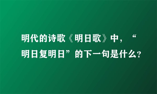 明代的诗歌《明日歌》中，“明日复明日”的下一句是什么？