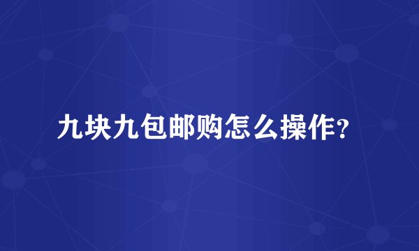 九块九包邮购怎么操作？