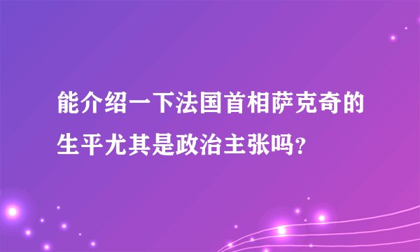 能介绍一下法国首相萨克奇的生平尤其是政治主张吗？