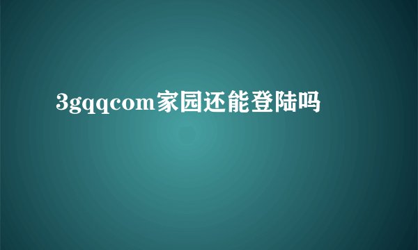 3gqqcom家园还能登陆吗