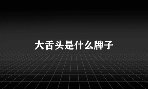 大舌头是什么牌子