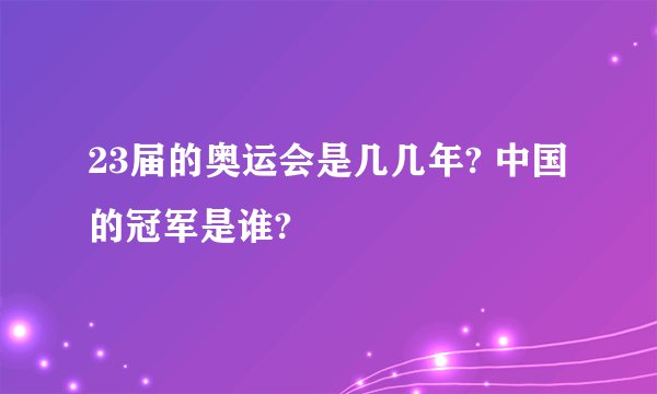 23届的奥运会是几几年? 中国的冠军是谁?