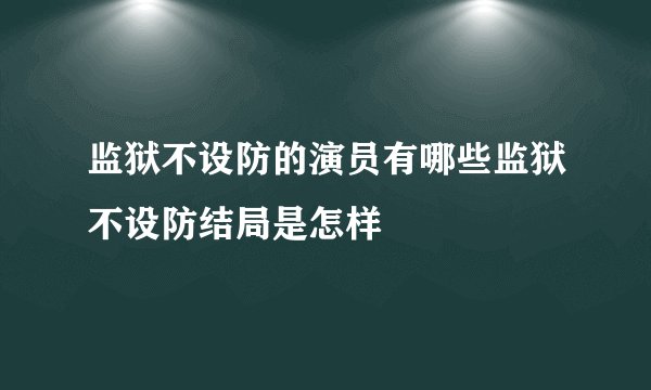 监狱不设防的演员有哪些监狱不设防结局是怎样