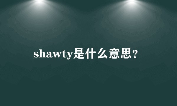 shawty是什么意思？