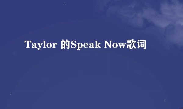 Taylor 的Speak Now歌词
