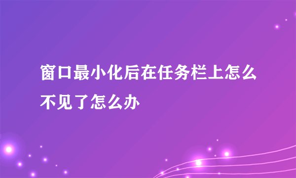 窗口最小化后在任务栏上怎么不见了怎么办