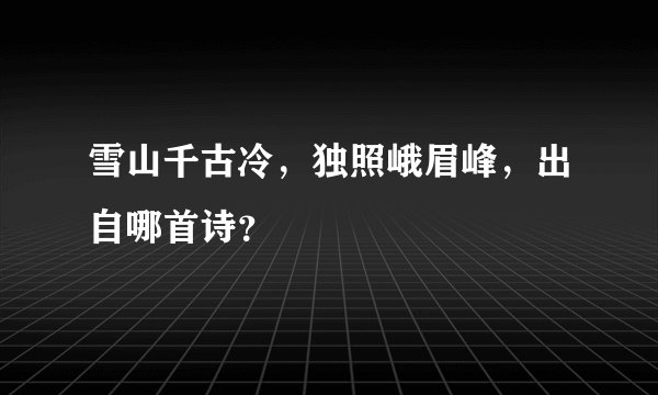 雪山千古冷，独照峨眉峰，出自哪首诗？
