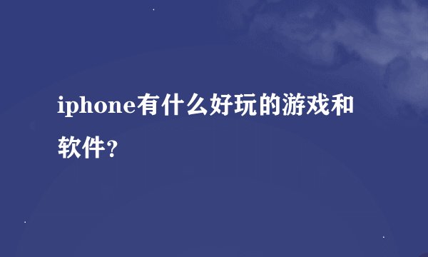 iphone有什么好玩的游戏和软件？
