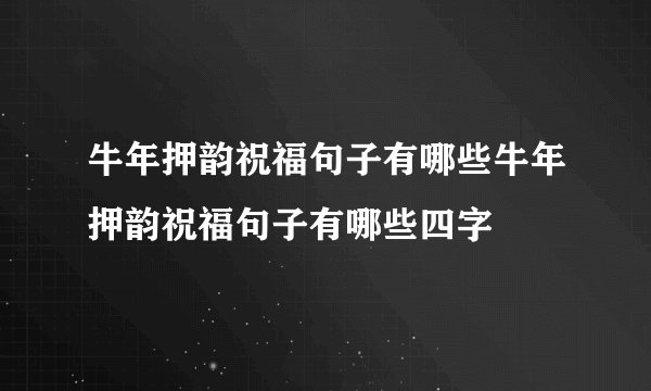 牛年押韵祝福句子有哪些牛年押韵祝福句子有哪些四字