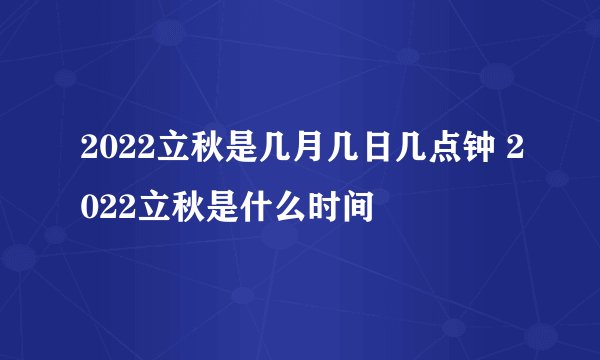 2022立秋是几月几日几点钟 2022立秋是什么时间