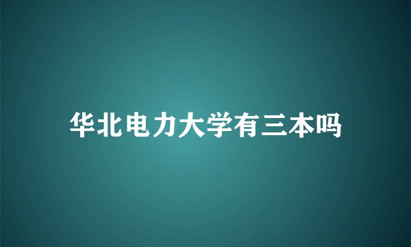 华北电力大学有三本吗