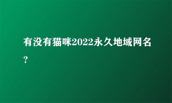 有没有猫咪2022永久地域网名？
