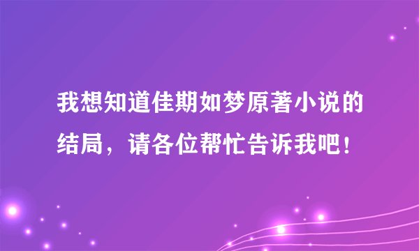 我想知道佳期如梦原著小说的结局，请各位帮忙告诉我吧！