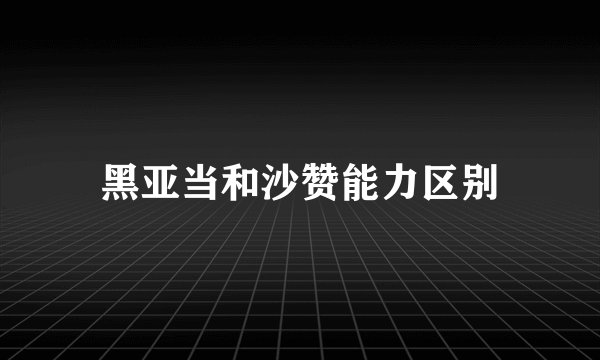 黑亚当和沙赞能力区别