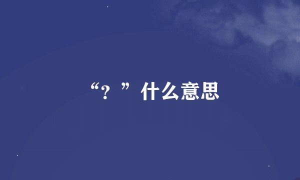“？”什么意思