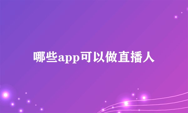 哪些app可以做直播人