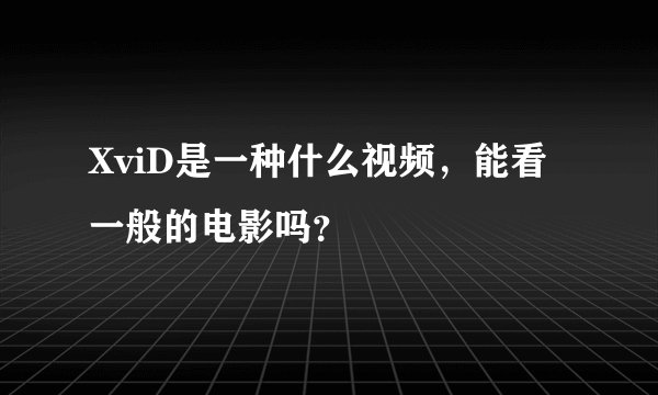 XviD是一种什么视频，能看一般的电影吗？