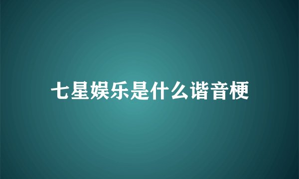 七星娱乐是什么谐音梗