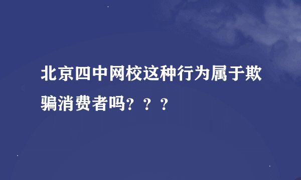 北京四中网校这种行为属于欺骗消费者吗？？？