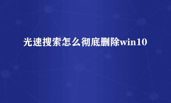 光速搜索怎么彻底删除win10