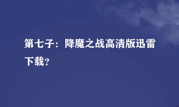 第七子：降魔之战高清版迅雷下载？