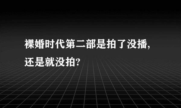 裸婚时代第二部是拍了没播,还是就没拍?