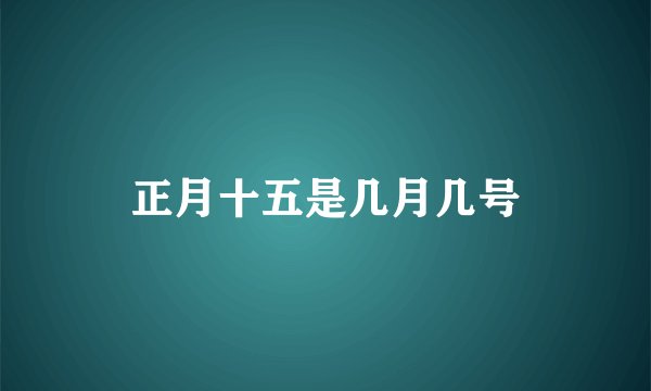 正月十五是几月几号