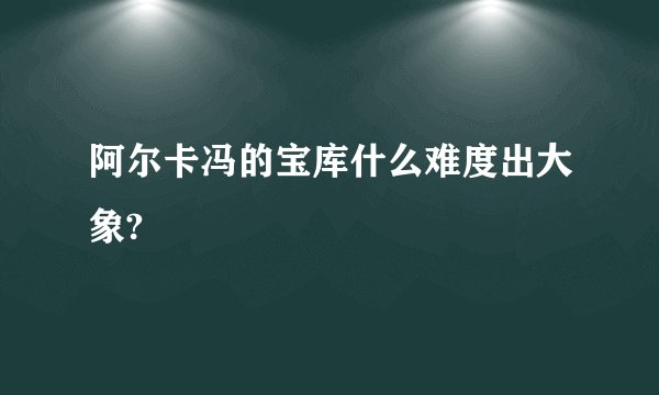 阿尔卡冯的宝库什么难度出大象?