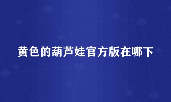 黄色的葫芦娃官方版在哪下
