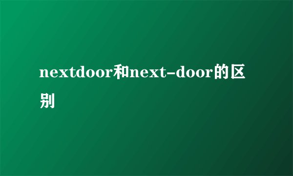 nextdoor和next-door的区别