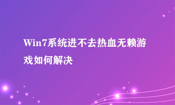Win7系统进不去热血无赖游戏如何解决