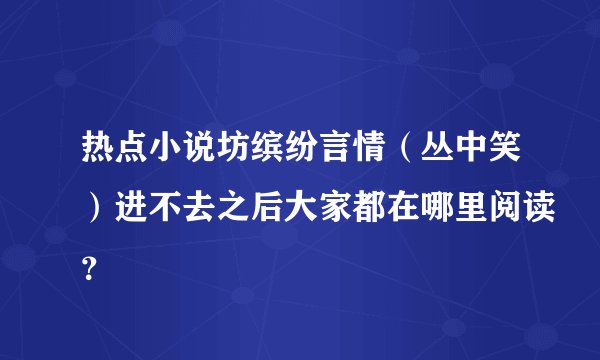 热点小说坊缤纷言情（丛中笑）进不去之后大家都在哪里阅读？