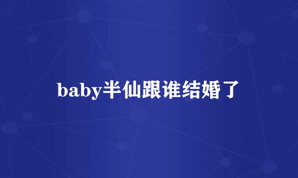 baby半仙跟谁结婚了