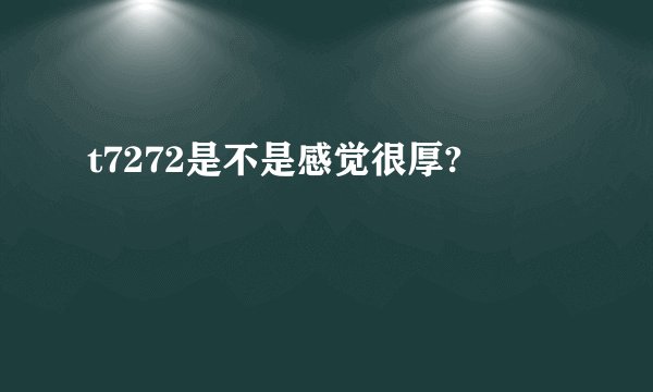 t7272是不是感觉很厚?